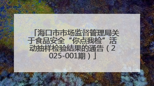 海口市市场监督管理局关于食品安全“你点我检”活动抽样检验结果的通告（2025-001期）